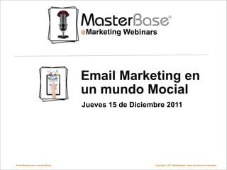 Email Marketing en
                                     un mundo Mocial
                                     Jueves 15 de Diciembre 2011




Email Marketing en un mundo Mocial                      Copyright © 2011 MasterBase®. Todos los derechos reservados
 