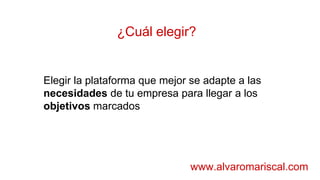 ¿Cuál elegir?
www.alvaromariscal.com
Elegir la plataforma que mejor se adapte a las
necesidades de tu empresa para llegar a los
objetivos marcados
 