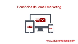 Beneficios del email marketing
www.alvaromariscal.com
 