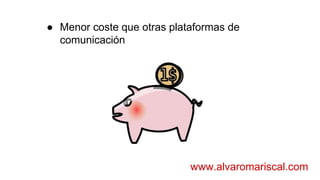 ● Menor coste que otras plataformas de
comunicación
www.alvaromariscal.com
 