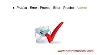 ● Prueba - Error - Prueba - Error - Prueba - Acierto
www.alvaromariscal.com
 