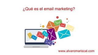 ¿Qué es el email marketing?
www.alvaromariscal.com
 
