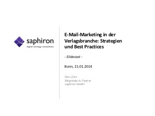 E-Mail-Marketing in der
Verlagsbranche: Strategien
und Best Practices
- Slidecast -
Bonn, 21.01.2014
Nico Zorn
Mitgründer & Partner
saphiron GmbH
 