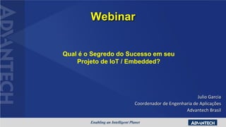 Webinar
Julio Garcia
Coordenador de Engenharia de Aplicações
Advantech Brasil
Qual é o Segredo do Sucesso em seu
Projeto de IoT / Embedded?
 