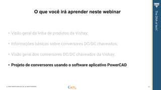 © VISHAY INTERTECHNOLOGY, INC. ALL RIGHTS RESERVED. 45
• Visão geral da linha de produtos da Vishay;
• Informações básicas sobre conversores DC/DC chaveados;
• Visão geral dos conversores DC/DC chaveados da Vishay;
• Projeto de conversores usando o software aplicativo PowerCAD
O que você irá aprender neste webinar
 