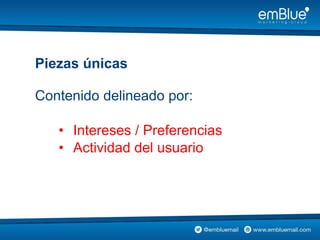 Contenido delineado por:
• Intereses / Preferencias
• Actividad del usuario
Piezas únicas
 