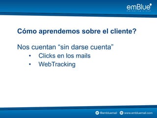 Nos cuentan “sin darse cuenta”
• Clicks en los mails
• WebTracking
Cómo aprendemos sobre el cliente?
 