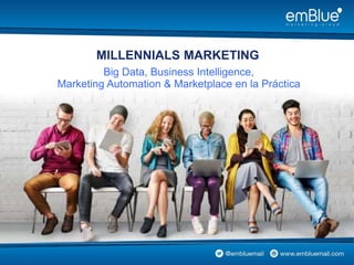 MILLENNIALS MARKETING
Big Data, Business Intelligence,
Marketing Automation & Marketplace en la Práctica
 