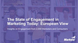 The State of Engagement in
Marketing Today: European View
Insights on Engagement from 2,000 Marketers and Consumers
 