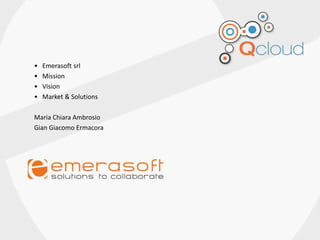 • Emerasoft srl
• Mission
• Vision
• Market & Solutions
Maria Chiara Ambrosio
Gian Giacomo Ermacora
 