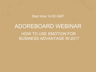 Start time 14.00 GMT
ADOREBOARD WEBINAR
HOW TO USE EMOTION FOR
BUSINESS ADVANTAGE IN 2017
 