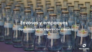Oportunidades de exportación a México
Envases y empaques
2018
 