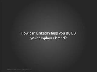 How can LinkedIn help you BUILD
your employer brand?

©2012 LinkedIn Corporation. All Rights Reserved.

 