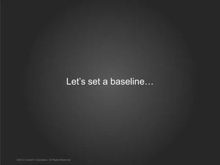 Let’s set a baseline…

©2012 LinkedIn Corporation. All Rights Reserved.

 