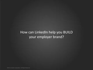 How can LinkedIn help you BUILD
your employer brand?

©2012 LinkedIn Corporation. All Rights Reserved.

 