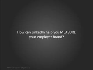 How can LinkedIn help you MEASURE
your employer brand?

©2012 LinkedIn Corporation. All Rights Reserved.

 