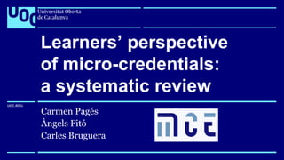 uoc.edu
uoc.edu
Carmen Pagés
Àngels Fitó
Carles Bruguera
Learners’ perspective
of micro-credentials:
a systematic review
 