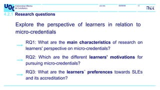 uoc.edu 11
00/00/00
4.2.1 Research questions
RQ1: What are the main characteristics of research on
learners' perspective o...