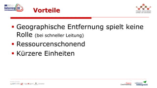 Vorteile
Geographische Entfernung spielt keine
Rolle (bei schneller Leitung)
Ressourcenschonend
Kürzere Einheiten