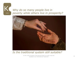 10
Why do so many people live in
poverty while others live in prosperity?
Is the traditional system still suitable?
© 2011-2016 Karatbars International GmbH, All rights reserved.
Karatbars is an international Trademark
Reality
 