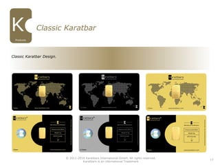 Classic Karatbar Design.
17
Products
Classic Karatbar
© 2011-2016 Karatbars International GmbH, All rights reserved.
Karatbars is an international Trademark
 