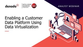 ANALYST WEBINAR
Enabling a Customer
Data Platform Using
Data Virtualization
 