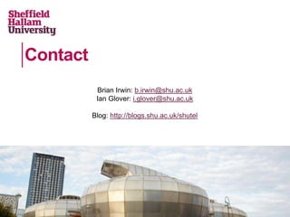 Contact
Brian Irwin: b.irwin@shu.ac.uk
Ian Glover: i.glover@shu.ac.uk
Blog: http://blogs.shu.ac.uk/shutel
 