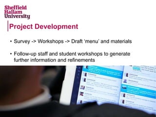 • Survey -> Workshops -> Draft ‘menu’ and materials
• Follow-up staff and student workshops to generate
further information and refinements
Project Development
 