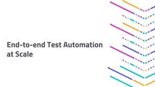 End-to-end Test Automation
at Scale
 