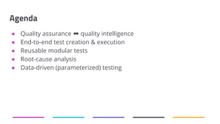 Agenda
● Quality assurance ➡ quality intelligence
● End-to-end test creation & execution
● Reusable modular tests
● Root-cause analysis
● Data-driven (parameterized) testing
 