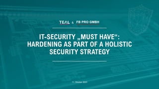 &
IT-SECURITY „MUST HAVE“:
HARDENING AS PART OF A HOLISTIC
SECURITY STRATEGY
11. Oktober 2023
 