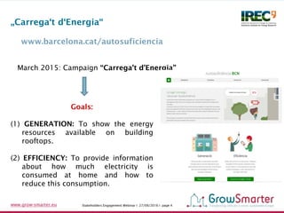 Stakeholders Engagement Webinar I 27/09/2016 I page 4www.grow-smarter.eu
www.barcelona.cat/autosuficiencia
„Carrega‘t d‘En...