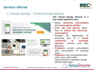 Stakeholders Engagement Webinar I 27/09/2016 I page 6www.grow-smarter.eu
2. Energy Savings – Virtual Energy Advisor
Servic...