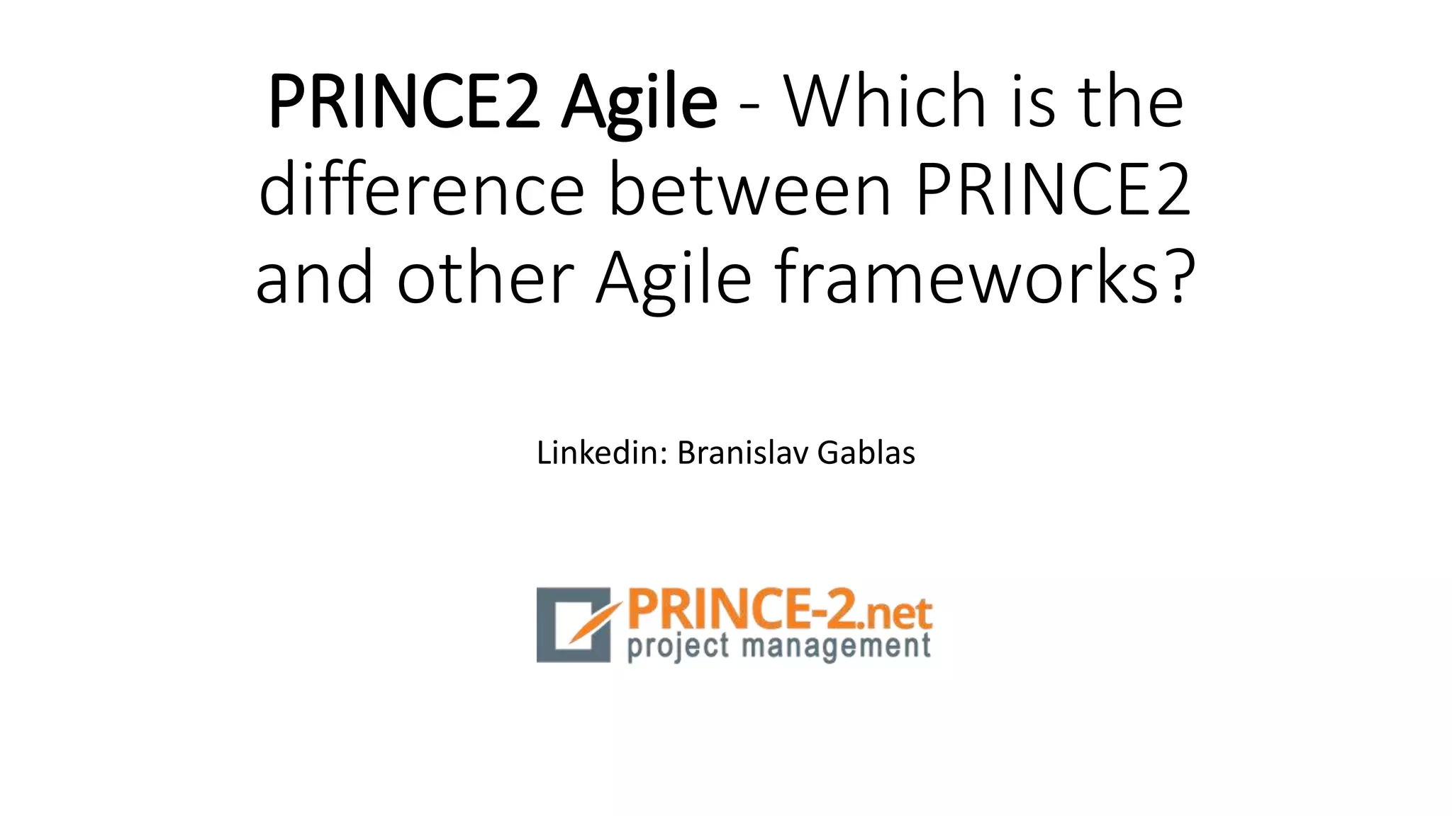 PRINCE2 Agile - Which is the
difference between PRINCE2
and other Agile frameworks?
Linkedin: Branislav Gablas
 