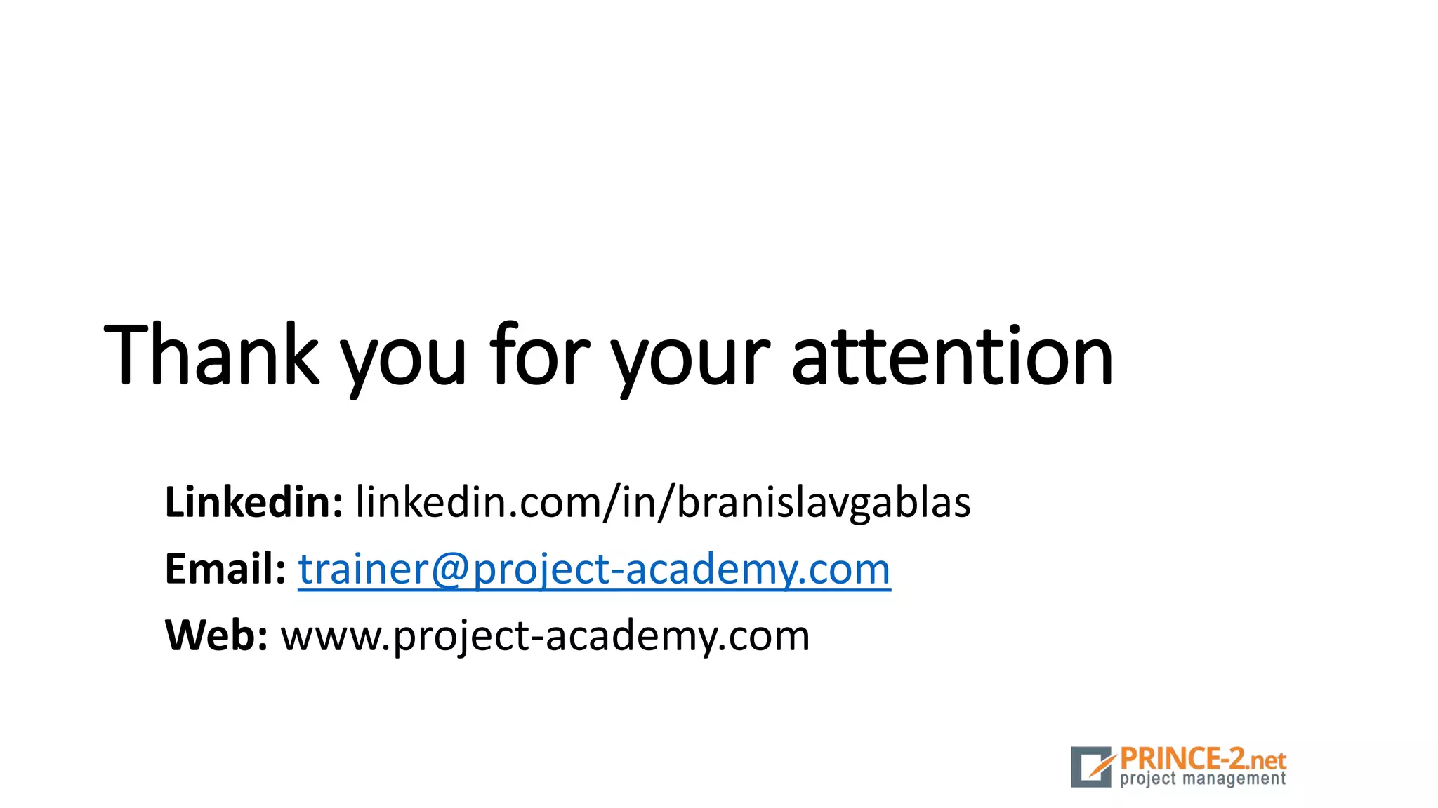 Thank you for your attention
Linkedin: linkedin.com/in/branislavgablas
Email: trainer@project-academy.com
Web: www.project-academy.com
 