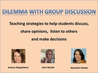 Teaching strategies to help students discuss,
share opinions, listen to others
and make decisions
John WardleAndrea Mapplebeck Alexandra Okada
 