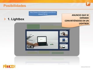 www.pimod.com
Posibilidades
1. Lightbox
http://www.richmediagallery.com/forma
tDetail/?id=93
ANUNCIO QUE SE
EXPANDE
CONVIRTIÉNDOSE EN UN
LIGHTBOX
 