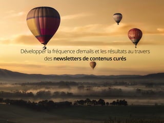 1515151515151515
Développer la fréquence d’emails et les résultats au travers
des newsletters de contenus curés
 