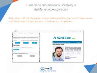 232323232323
Curation de contenu dans une logique
de Marketing Automation
Après avoir créé votre template, envoyer vos newsletters directement depuis votre
outil (Mailchimp, Hubspot etc.)pour monitorer vos campagnes :
23
 