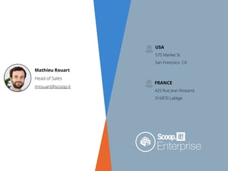 Mathieu Rouart
Head of Sales
mrouart@scoop.it
USA 
575 Market St   
San Francisco  CA 
FRANCE 
425 Rue Jean Rostand  
316870 Labège
 
