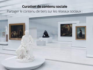 4
4
Curation de contenu sociale
Partager le contenu de tiers sur les réseaux sociaux :
 
