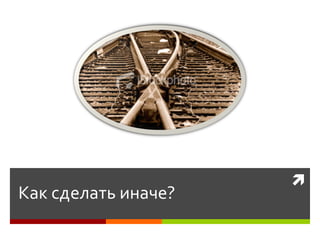 
Как сделать иначе?
 