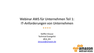 Webinar AWS für Unternehmen Teil 1:
IT-Anforderungen von Unternehmen
Steffen Krause
Technical Evangelist
@sk_bln
skrause@amazon.de
 