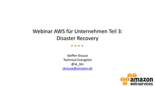 Webinar AWS für Unternehmen Teil 3:
Disaster Recovery
Steffen Krause
Technical Evangelist
@sk_bln
skrause@amazon.de
 