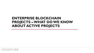 ENTERPRISE BLOCKCHAIN
PROJECTS – WHAT DO WE KNOW
ABOUT ACTIVE PROJECTS
 