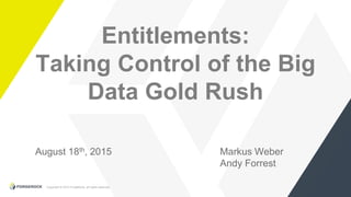 Copyright © 2015 ForgeRock, all rights reserved.
Entitlements:
Taking Control of the Big
Data Gold Rush
Markus Weber
Andy Forrest
August 18th, 2015
 