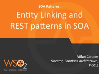 Director,	
  Solu-ons	
  Architecture,	
  
WSO2	
  
Mifan	
  Careem	
  
SOA	
  Pa+erns:	
  
En)ty	
  Linking	
  and	
  
REST	
  pa5erns	
  in	
  SOA	
  
 