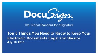 Top 5 Things You Need to Know to Keep Your
Electronic Documents Legal and Secure
July 16, 2013
 
