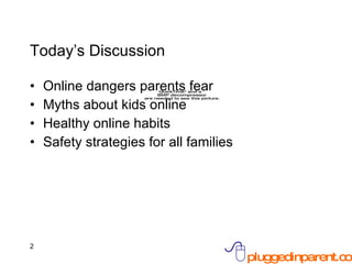 Today’s Discussion Online dangers parents fear Myths about kids online Healthy online habits Safety strategies for all families 