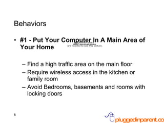 Behaviors #1 - Put Your Computer In A Main Area of Your Home Find a high traffic area on the main floor Require wireless access in the kitchen or family room Avoid Bedrooms, basements and rooms with locking doors 